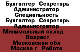 Бухгалтер, Секретарь, Администратор › Специальность ­ Бухгалтер, Секретарь, Администратор › Минимальный оклад ­ 30 000 › Возраст ­ 29 - Московская обл., Москва г. Работа » Резюме   